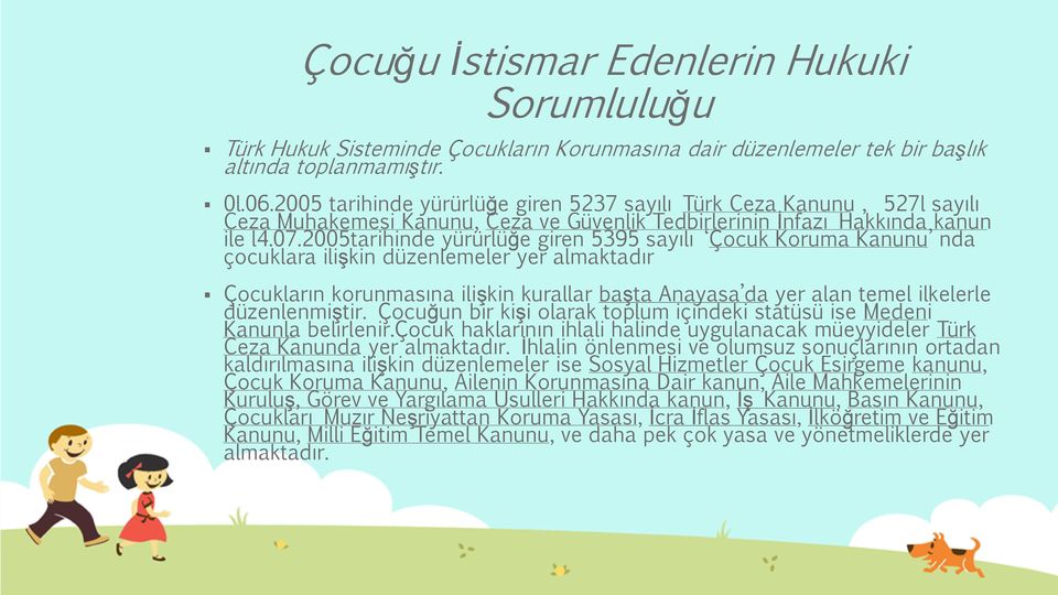 2005tarihinde yürürlüğe giren 5395 sayılı Çocuk Koruma Kanunu nda çocuklara ilişkin düzenlemeler yer almaktadır Çocukların korunmasına ilişkin kurallar başta Anayasa da yer alan temel ilkelerle