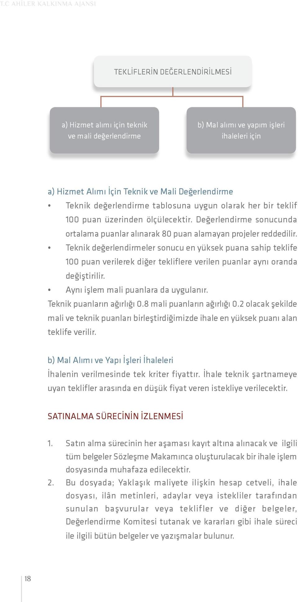 Teknik değerlendirmeler sonucu en yüksek puana sahip teklife 100 puan verilerek diğer tekliflere verilen puanlar aynı oranda değiştirilir. Aynı işlem mali puanlara da uygulanır.