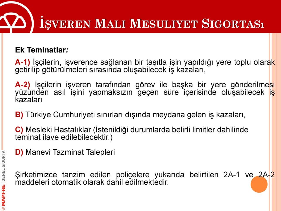 iş kazaları B) Türkiye Cumhuriyeti sınırları dışında meydana gelen iş kazaları, C) Mesleki Hastalıklar (İstenildiği durumlarda belirli limitler dahilinde teminat