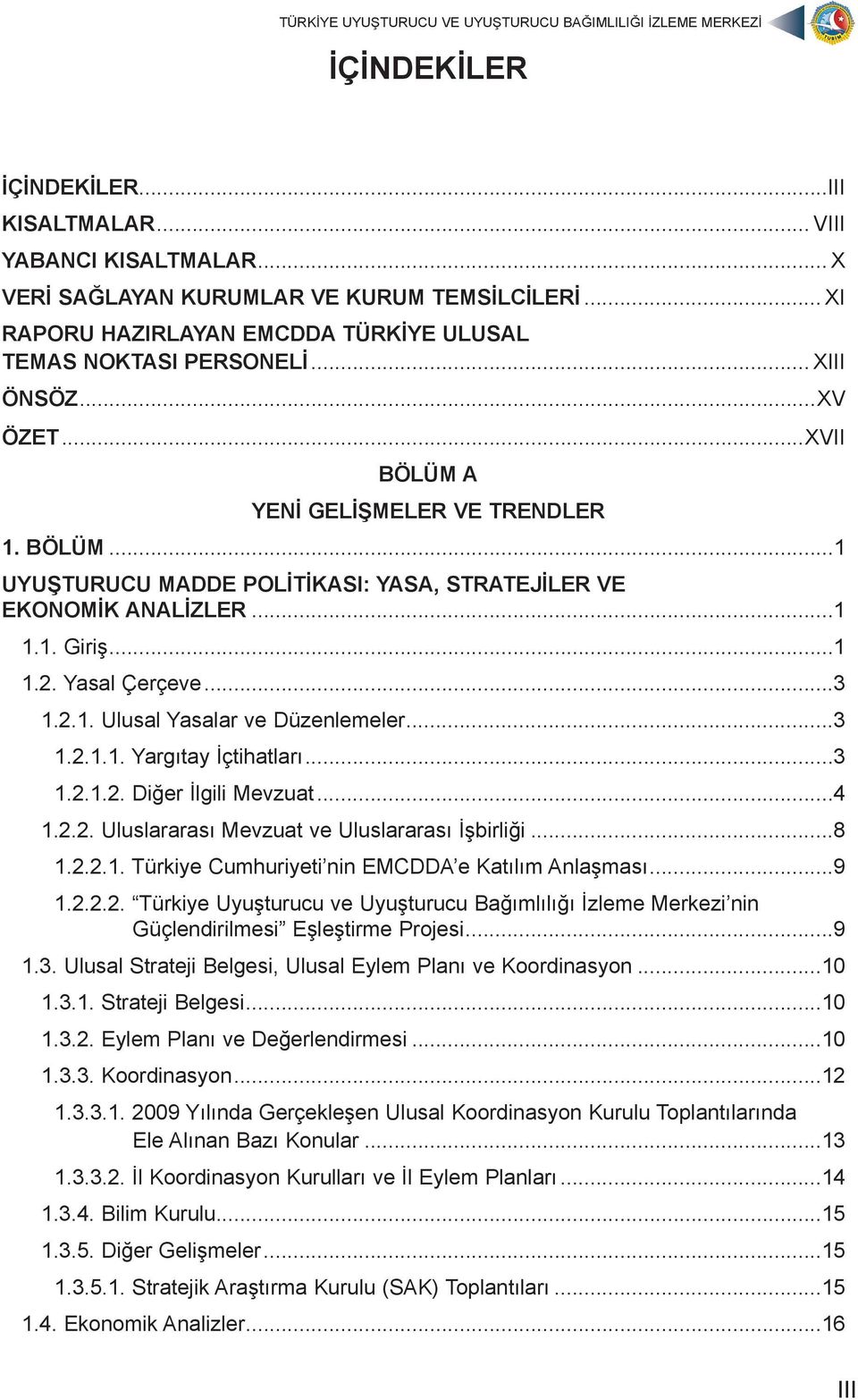 ..3 1.2.1.1. Yargıtay İçtihatları...3 1.2.1.2. Diğer İlgili Mevzuat...4 1.2.2. Uluslararası Mevzuat ve Uluslararası İşbirliği...8 1.2.2.1. Türkiye Cumhuriyeti nin EMCDDA e Katılım Anlaşması...9 1.2.2.2. Türkiye Uyuşturucu ve Uyuşturucu Bağımlılığı İzleme Merkezi nin Güçlendirilmesi Eşleştirme Projesi.