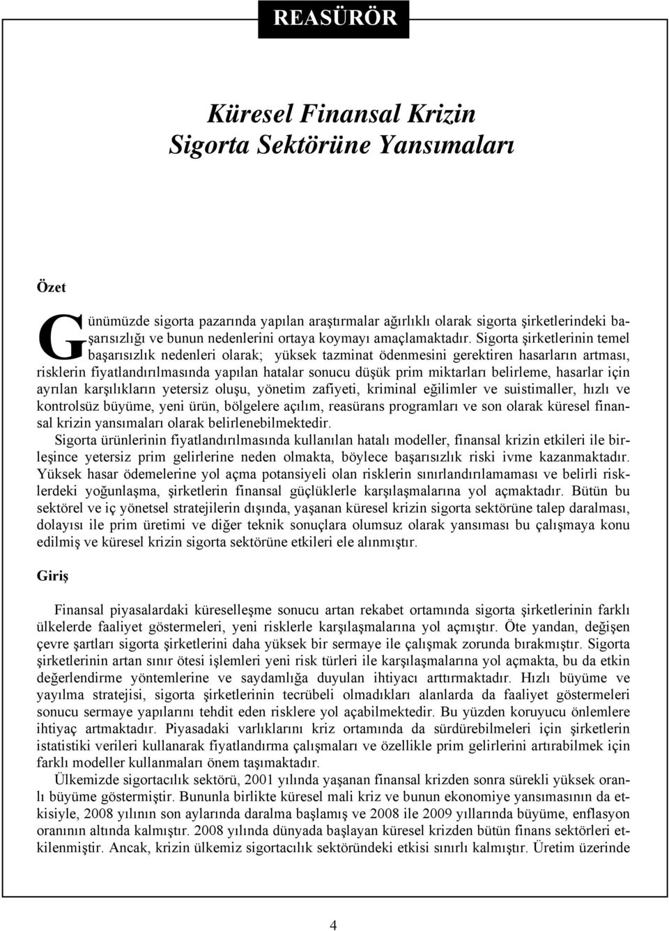 Sigorta şirketlerinin temel başarısızlık nedenleri olarak; yüksek tazminat ödenmesini gerektiren hasarların artması, risklerin fiyatlandırılmasında yapılan hatalar sonucu düşük prim miktarları