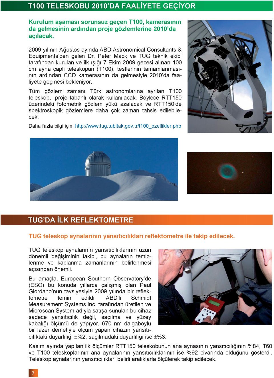 Peter Mack ve TUG teknik ekibi tarafından kurulan ve ilk ıģığı 7 Ekim 2009 gecesi alınan 100 cm ayna çaplı teleskopun (T100), testlerinin tamamlanmasının ardından CCD kamerasının da gelmesiyle 2010