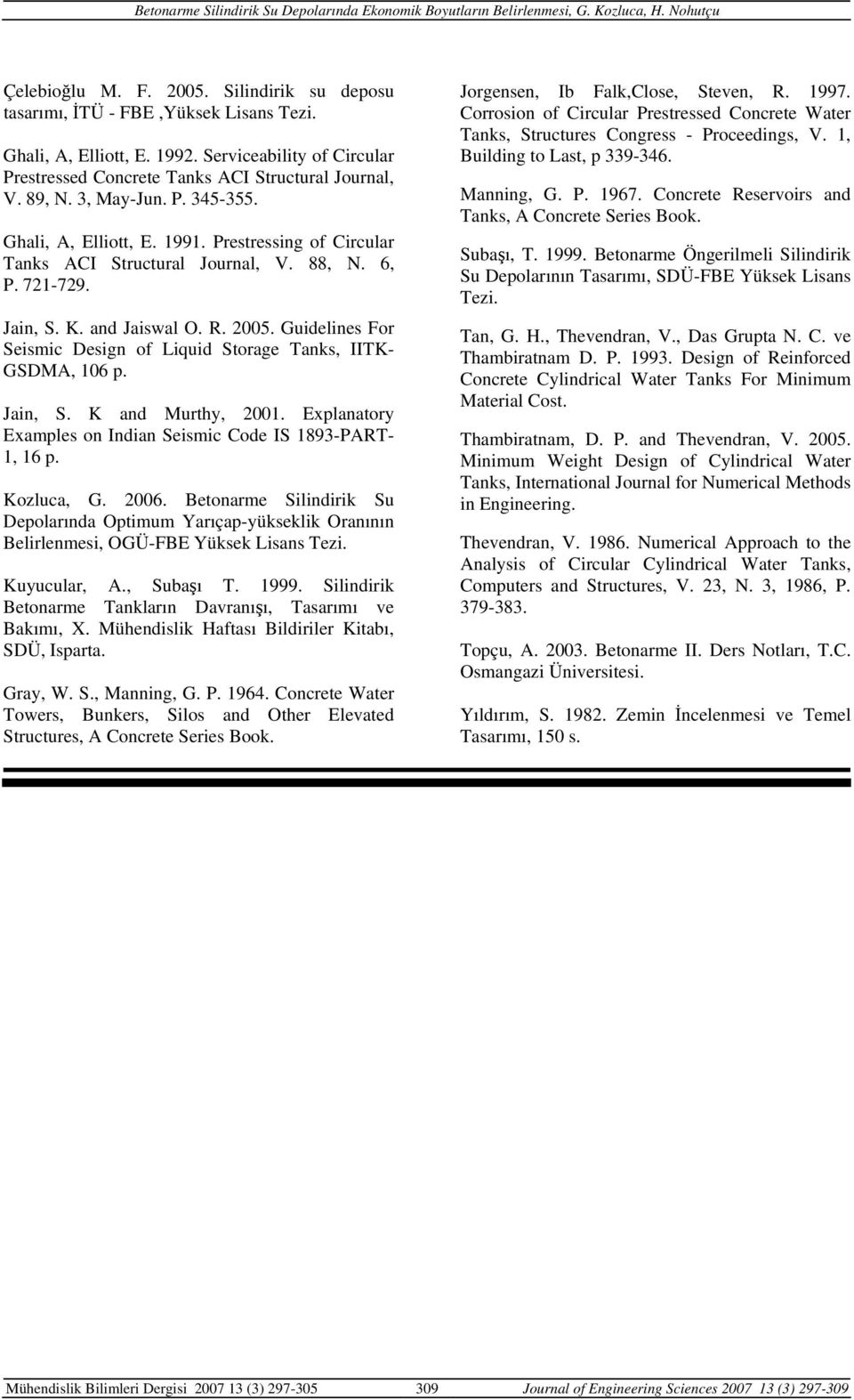 Guidelines For Seismic Design of Liquid Storage Tanks, IITK- GSDMA, 106 p. Jain, S. K and Murthy, 1. Explanatory Examples on Indian Seismic Code IS 1893-PART- 1, 16 p. Kozluca, G. 6.