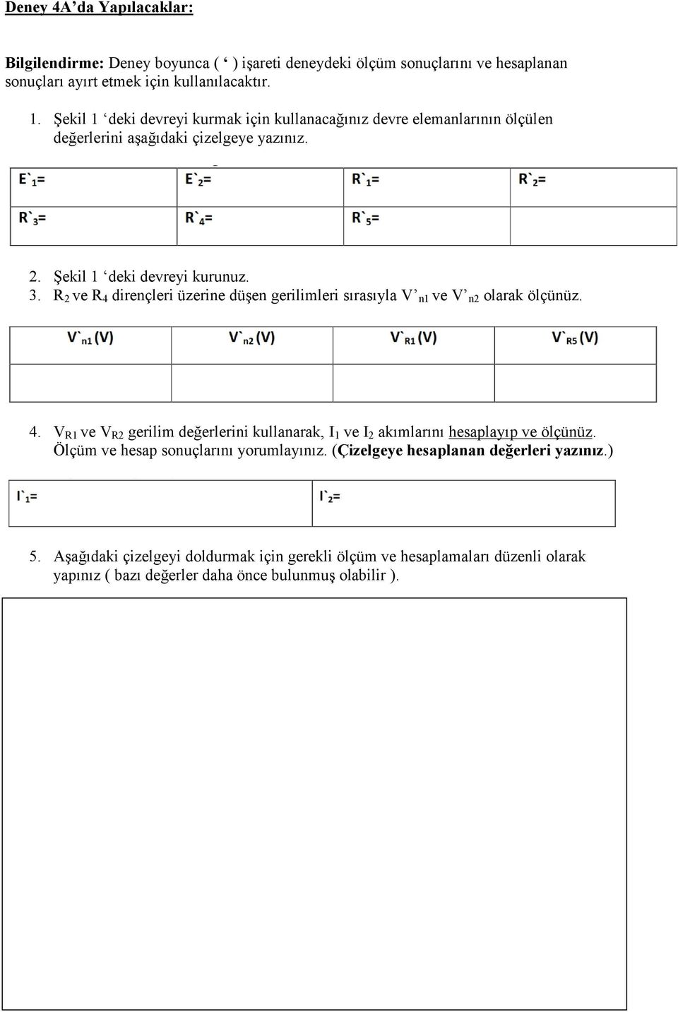 R 2 ve R 4 dirençleri üzerine düşen gerilimleri sırasıyla V n1 ve V n2 olarak ölçünüz. 4. V R1 ve V R2 gerilim değerlerini kullanarak, I 1 ve I 2 akımlarını hesaplayıp ve ölçünüz.