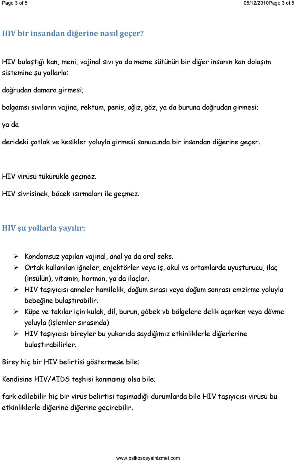 buruna doğrudan girmesi; ya da derideki çatlak ve kesikler yoluyla girmesi sonucunda bir insandan diğerine geçer. HIV virüsü tükürükle geçmez. HIV sivrisinek, böcek ısırmaları ile geçmez.