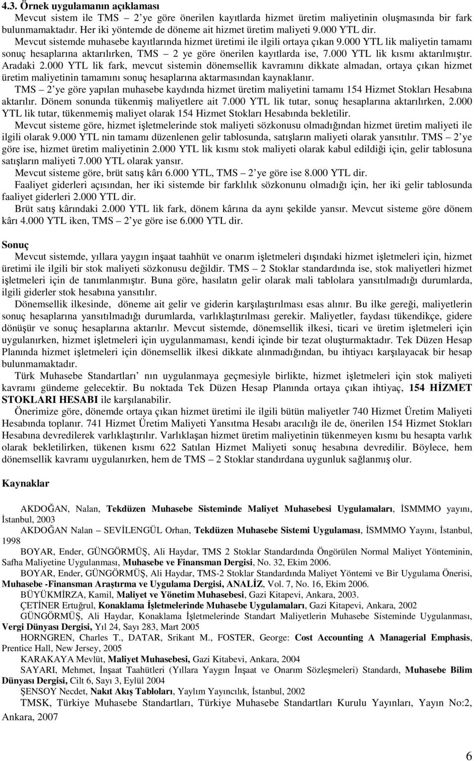 000 YTL lik maliyetin tamamı sonuç hesaplarına aktarılırken, TMS 2 ye göre önerilen kayıtlarda ise, 7.000 YTL lik kısmı aktarılmıştır. Aradaki 2.