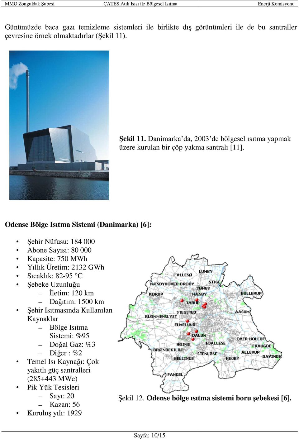 Odense Bölge Isıtma Sistemi (Danimarka) [6]: Şehir Nüfusu: 184 000 Abone Sayısı: 80 000 Kapasite: 750 MWh Yıllık Üretim: 2132 GWh Sıcaklık: 82-95 C Şebeke Uzunluğu Đletim: 120