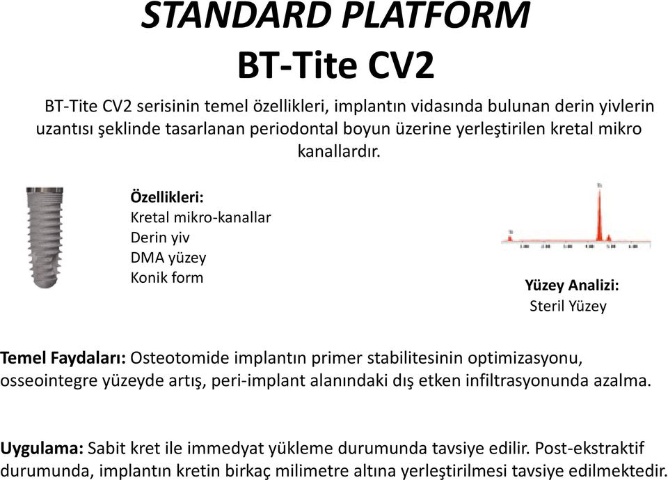 Özellikleri: Kretal mikro-kanallar Derin yiv DMA yüzey Konik form Yüzey Analizi: Steril Yüzey Temel Faydaları: Osteotomide implantın primer stabilitesinin