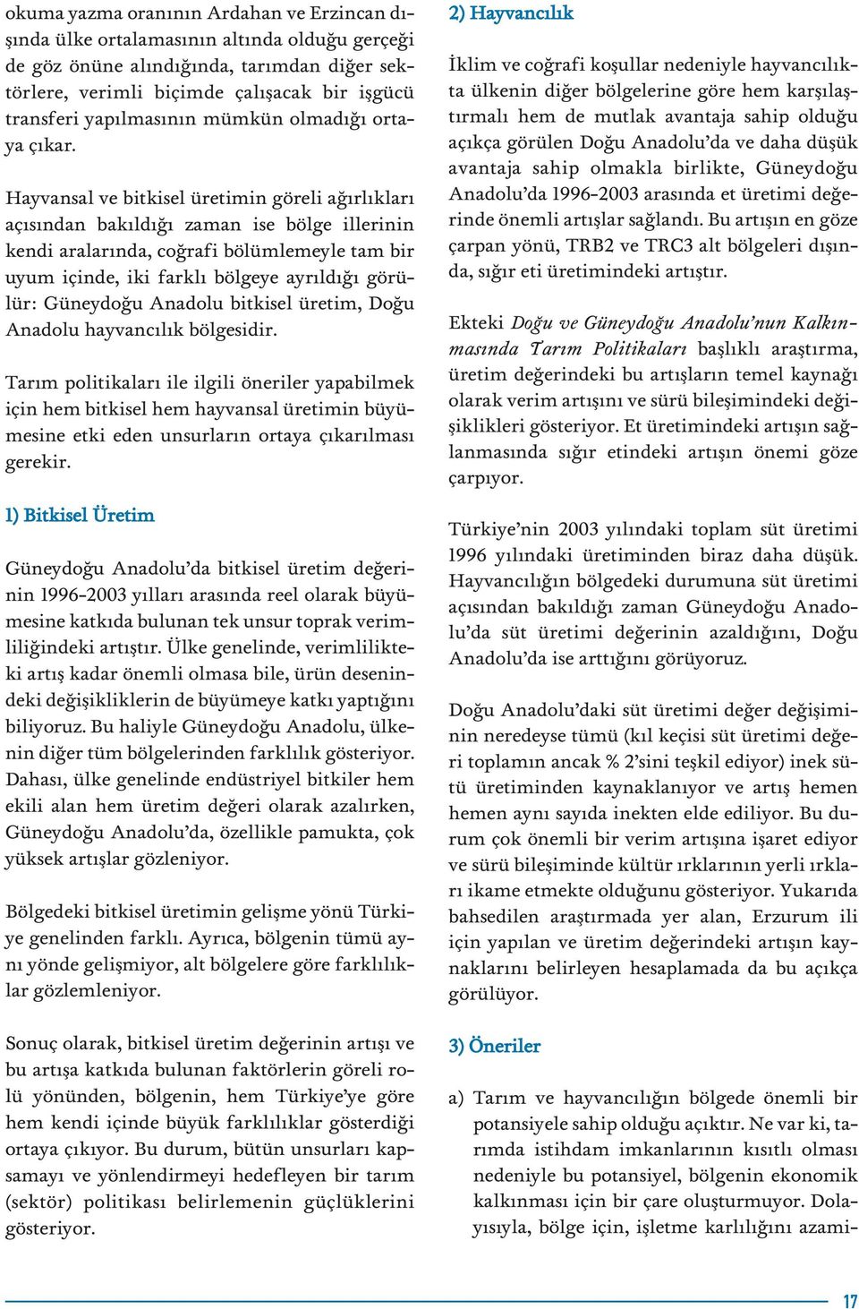 Hayvansal ve bitkisel üretimin göreli a rl klar aç s ndan bak ld zaman ise bölge illerinin kendi aralar nda, co rafi bölümlemeyle tam bir uyum içinde, iki farkl bölgeye ayr ld görülür: Güneydo u