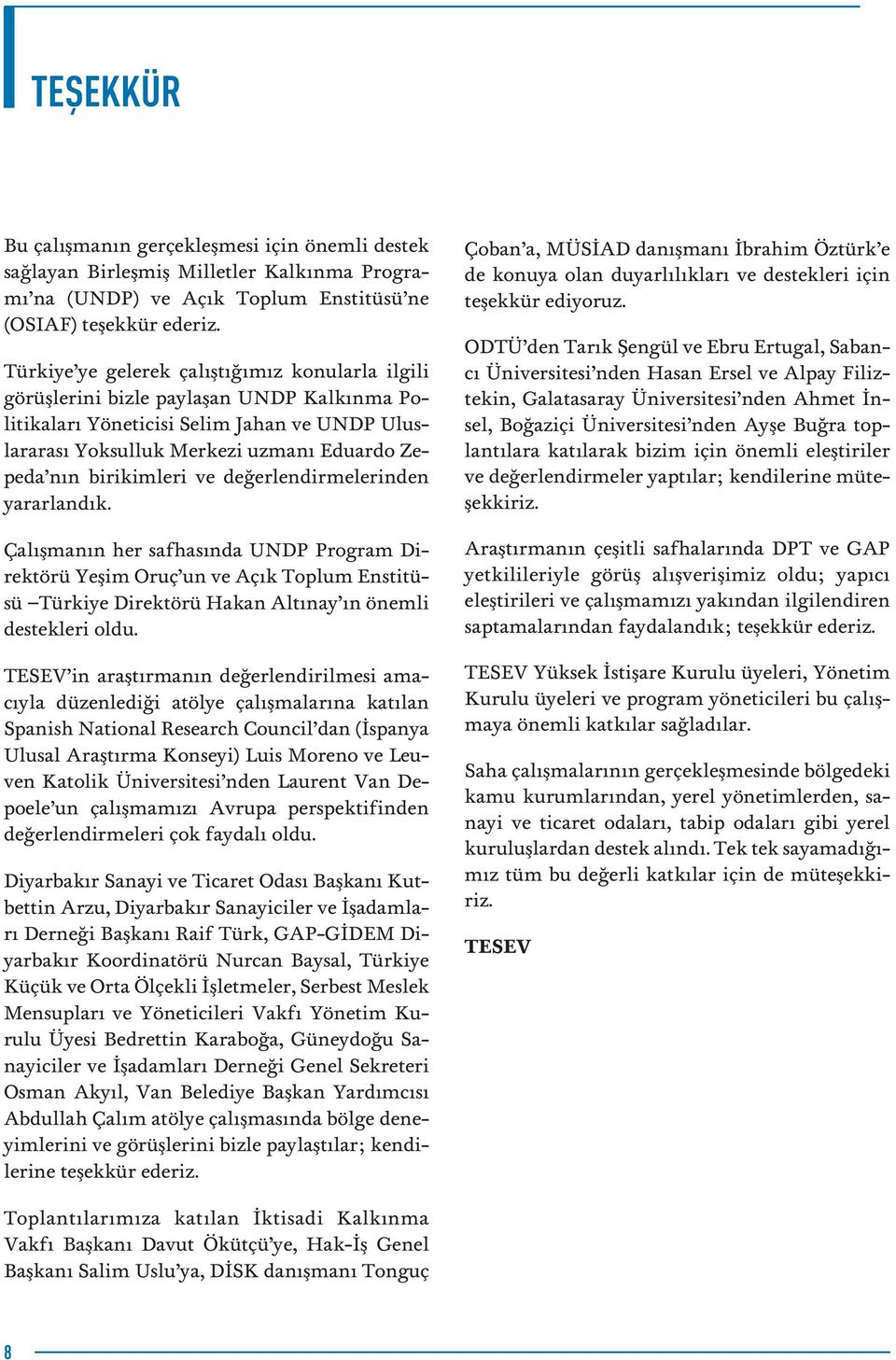 birikimleri ve de erlendirmelerinden yararland k. Çal flman n her safhas nda UNDP Program Direktörü Yeflim Oruç un ve Aç k Toplum Enstitüsü Türkiye Direktörü Hakan Alt nay n önemli destekleri oldu.