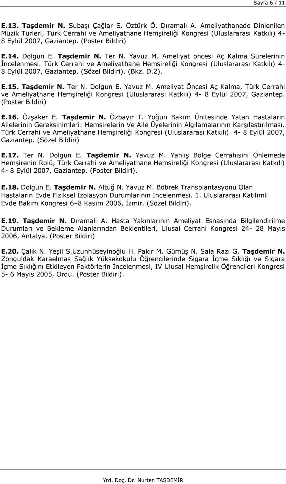 Yavuz M. Ameliyat öncesi Aç Kalma Sürelerinin İncelenmesi. Türk Cerrahi ve Ameliyathane Hemşireliği Kongresi (Uluslararası Katkılı) 4-8 Eylül 2007, Gaziantep. (Sözel Bildiri). (Bkz. D.2). E.15.