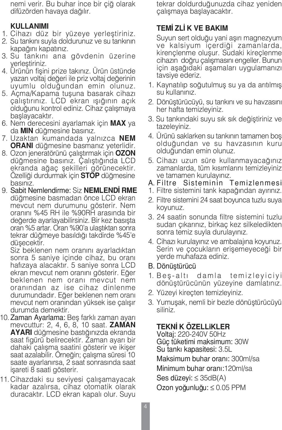 Açma/Kapama tuşuna basarak cihazı çalıştırınız. LCD ekran ışığının açık olduğunu kontrol ediniz. Cihaz çalışmaya başlayacaktır. 6. Nem derecesini ayarlamak için MAX ya da MIN düğmesine basınız. 7.