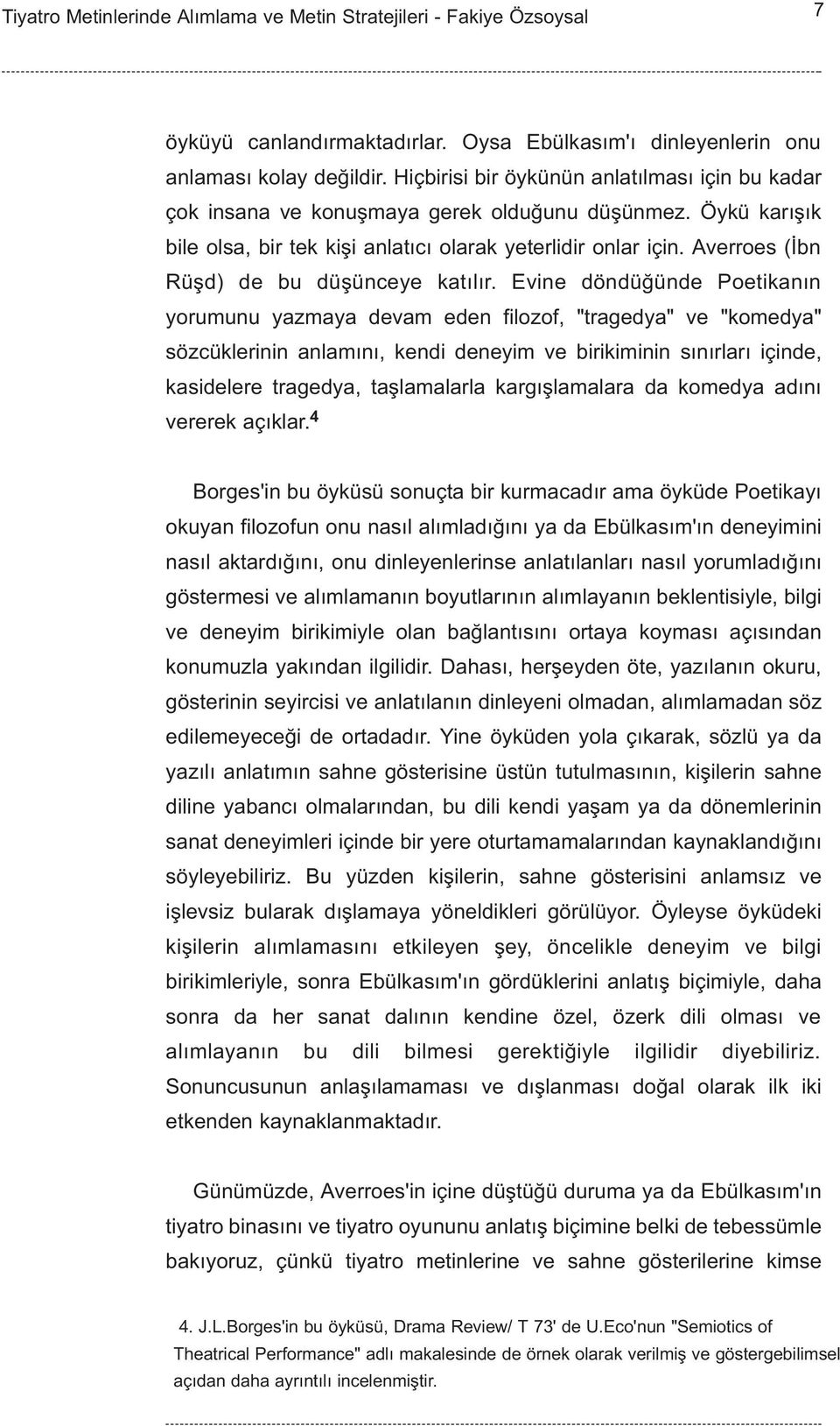 Evine döndüðünde Poetikanýn yorumunu yazmaya devam eden filozof, "tragedya" ve "komedya" sözcüklerinin anlamýný, kendi deneyim ve birikiminin sýnýrlarý içinde, kasidelere tragedya, taþlamalarla