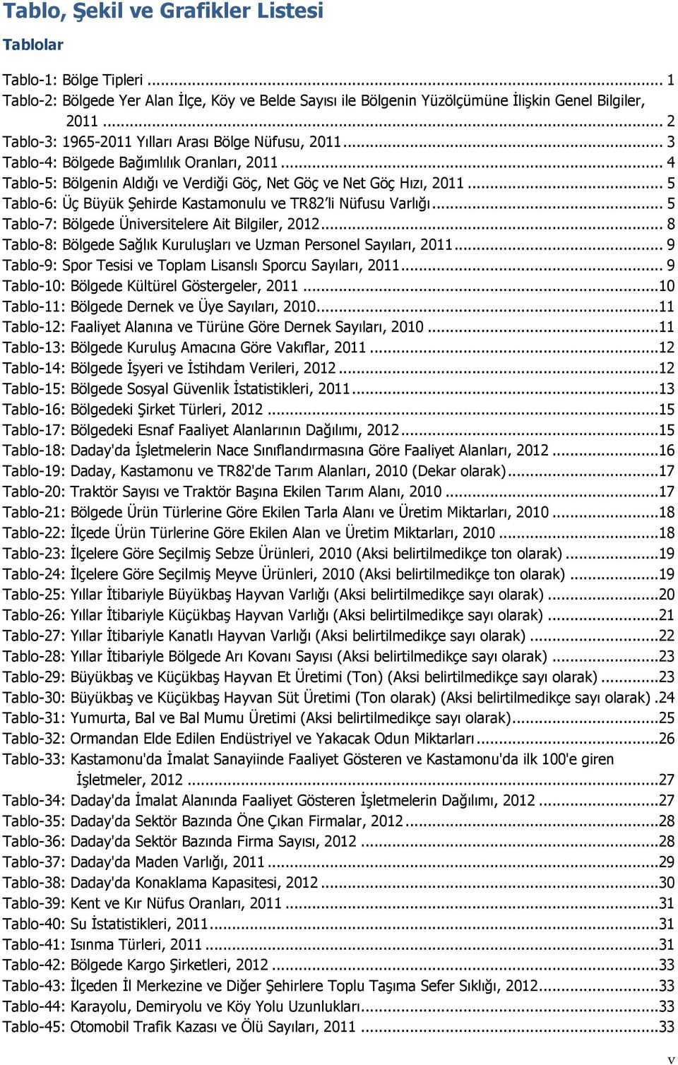 .. 5 Tablo-6: Üç Büyük Şehirde Kastamonulu ve TR82 li Nüfusu Varlığı... 5 Tablo-7: Bölgede Üniversitelere Ait Bilgiler, 2012... 8 Tablo-8: Bölgede Sağlık Kuruluşları ve Uzman Personel Sayıları, 2011.