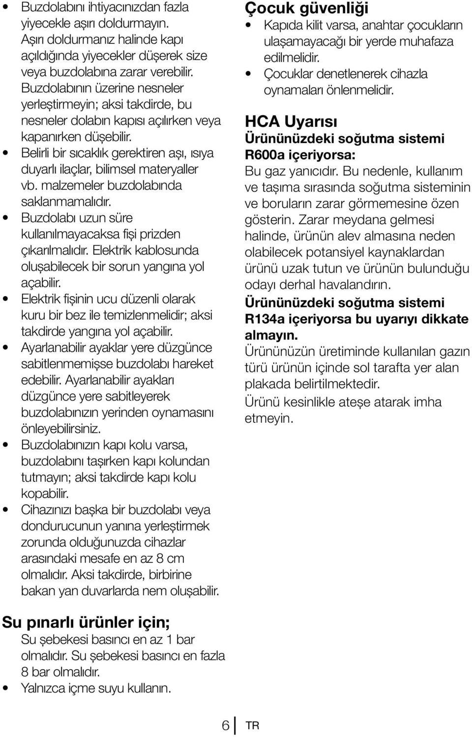 Belirli bir sıcaklık gerektiren aşı, ısıya duyarlı ilaçlar, bilimsel materyaller vb. malzemeler buzdolabında saklanmamalıdır. Buzdolabı uzun süre kullanılmayacaksa fişi prizden çıkarılmalıdır.