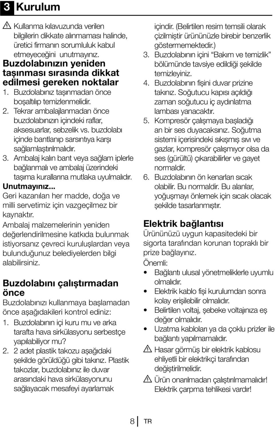 Tekrar ambalajlanmadan önce buzdolabınızın içindeki raflar, aksesuarlar, sebzelik vs. buzdolabı içinde bantlanıp sarsıntıya karşı sağlamlaştırılmalıdır. 3.