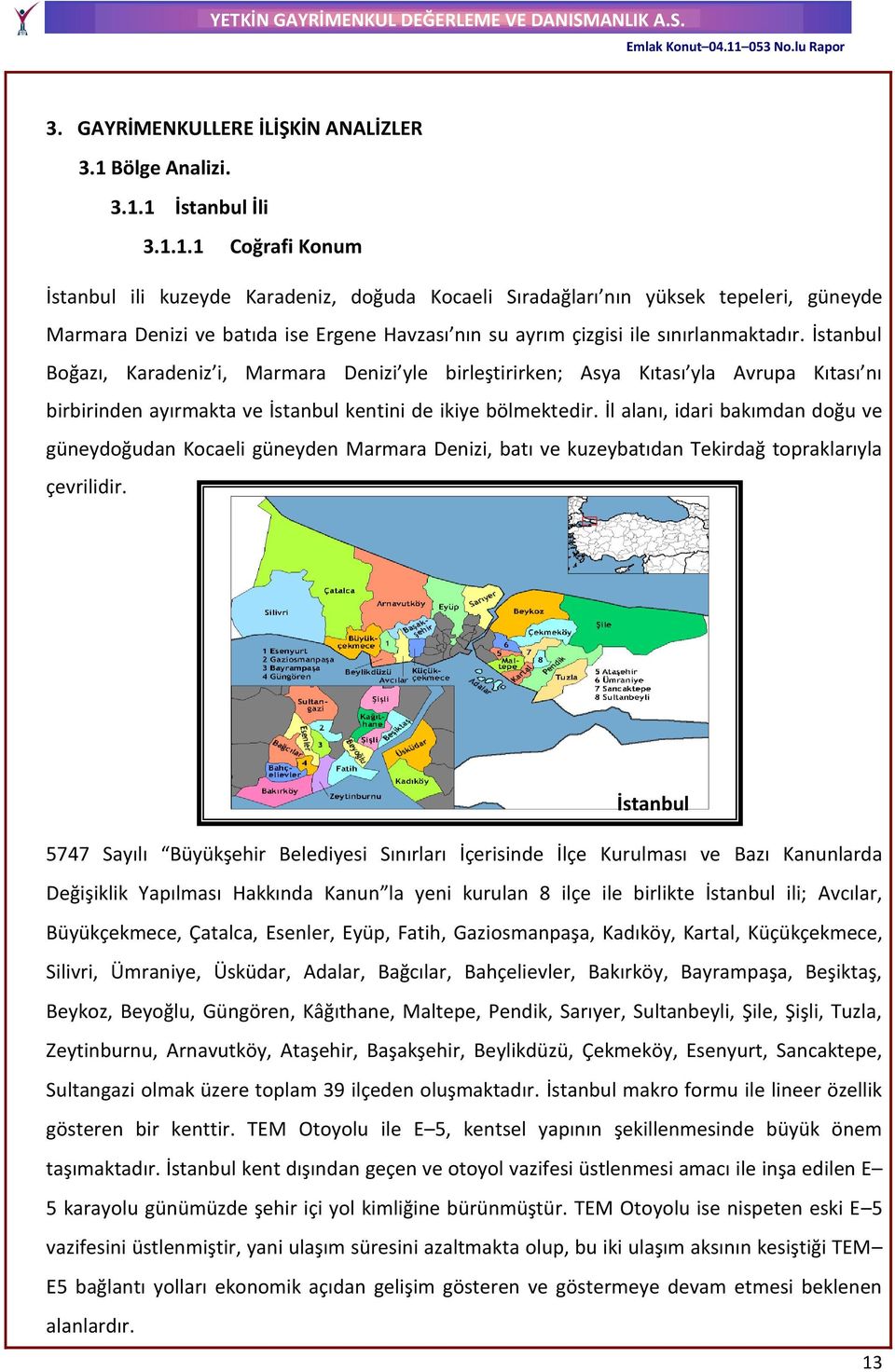 1 İstanbul İli 3.1.1.1 Coğrafi Konum İstanbul ili kuzeyde Karadeniz, doğuda Kocaeli Sıradağları nın yüksek tepeleri, güneyde Marmara Denizi ve batıda ise Ergene Havzası nın su ayrım çizgisi ile sınırlanmaktadır.