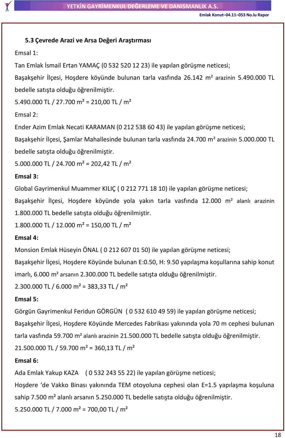 700 m² = 210,00 TL / m² Emsal 2: Ender Azim Emlak Necati KARAMAN (0 212 538 60 43) ile yapılan görüşme neticesi; Başakşehir İlçesi, Şamlar Mahallesinde bulunan tarla vasfında 24.700 m² arazinin 5.000.