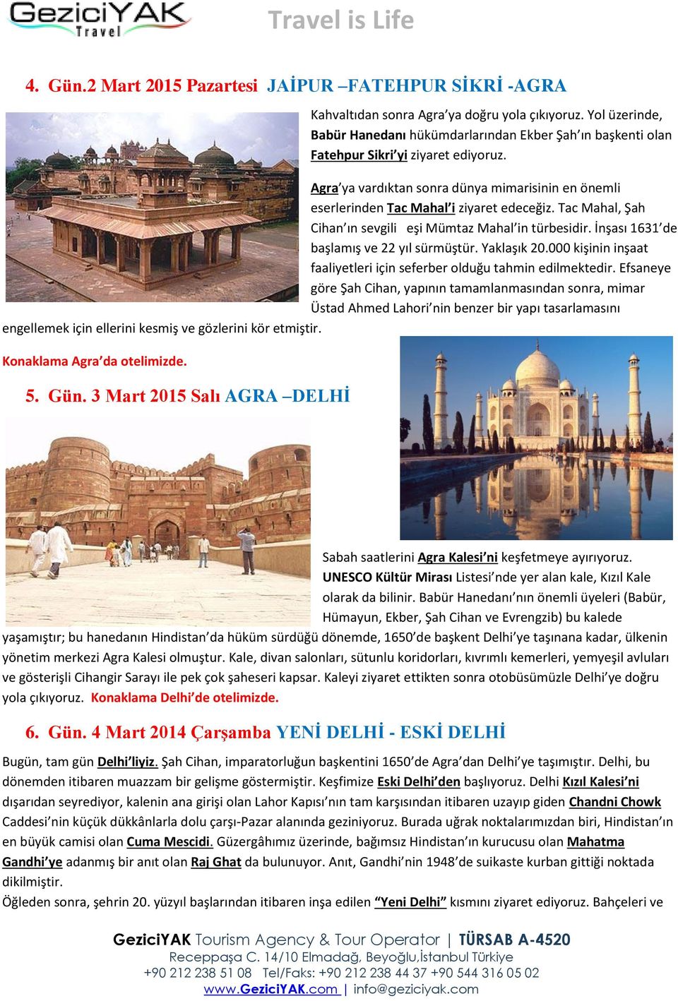 Agra ya vardıktan sonra dünya mimarisinin en önemli eserlerinden Tac Mahal i ziyaret edeceğiz. Tac Mahal, Şah Cihan ın sevgili eşi Mümtaz Mahal in türbesidir.
