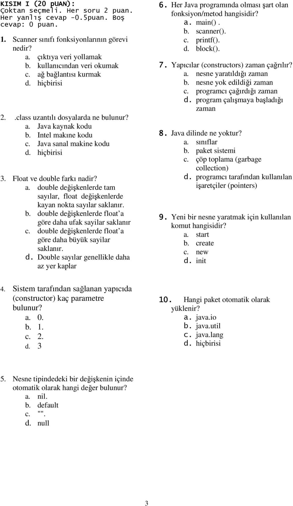 Float ve double farkı nadir? a. double değişkenlerde tam sayılar, float değişkenlerde kayan nokta sayılar saklanır. b. double değişkenlerde float a göre daha ufak sayilar saklanır c.