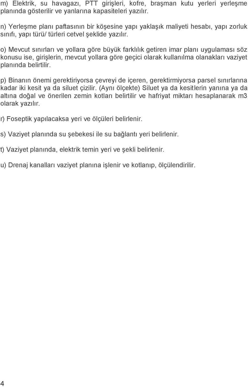 o) Mevcut sınırları ve yollara göre büyük farklılık getiren imar planı uygulaması söz konusu ise, girişlerin, mevcut yollara göre geçici olarak kullanılma olanakları vaziyet planında belirtilir.