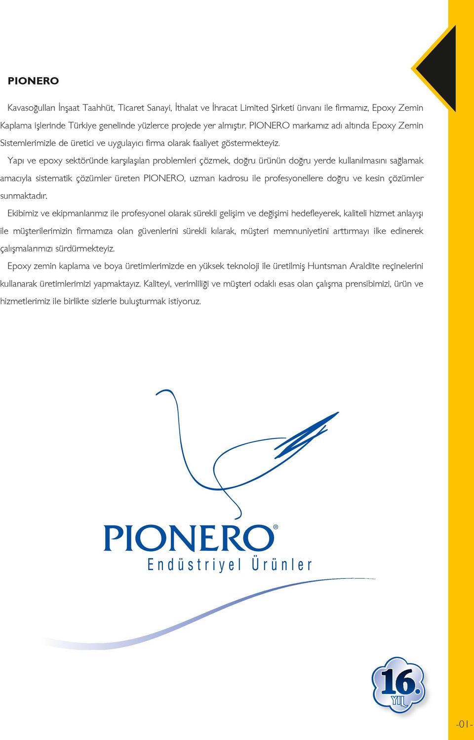 Yapı ve epoxy sektöründe karşılaşılan problemleri çözmek, doğru ürünün doğru yerde kullanılmasını sağlamak amacıyla sistematik çözümler üreten PIONERO, uzman kadrosu ile profesyonellere doğru ve