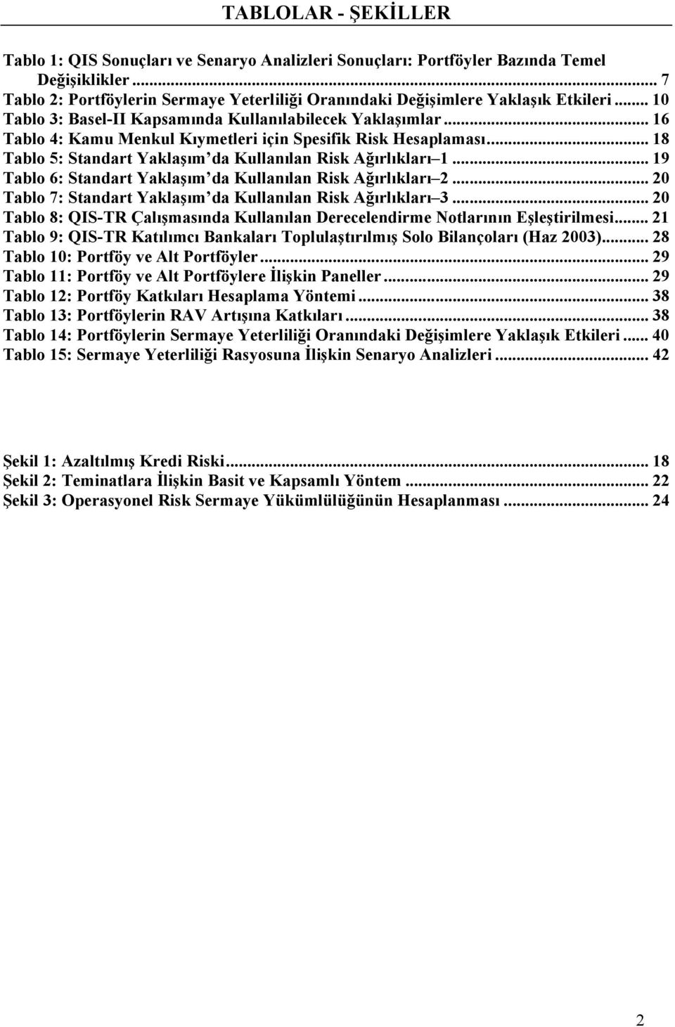 .. 16 Tablo 4: Kamu Menkul Kıymetleri için Spesifik Risk Hesaplaması... 18 Tablo 5: Standart Yaklaşım da Kullanılan Risk Ağırlıkları 1... 19 Tablo 6: Standart Yaklaşım da Kullanılan Risk Ağırlıkları 2.