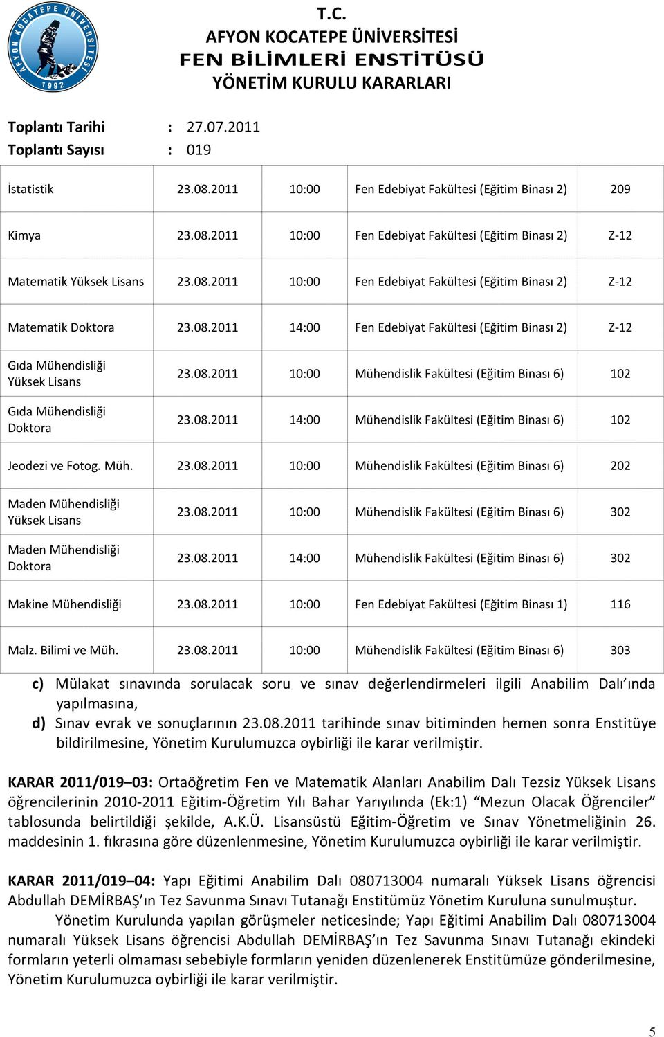 Müh. 23.08.2011 10:00 Mühendislik Fakültesi (Eğitim Binası 6) 202 Maden Mühendisliği Yüksek Lisans Maden Mühendisliği Doktora 23.08.2011 10:00 Mühendislik Fakültesi (Eğitim Binası 6) 302 23.08.2011 14:00 Mühendislik Fakültesi (Eğitim Binası 6) 302 Makine Mühendisliği 23.