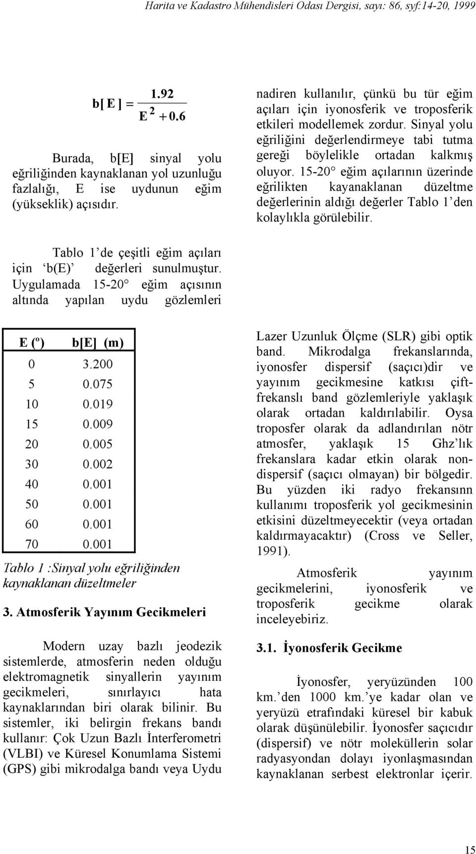 15-20 eğim açılarının üzerinde eğrilikten kayanaklanan düzeltme değerlerinin aldığı değerler Tablo 1 den kolaylıkla görülebilir. Tablo 1 de çeşitli eğim açıları için b(e) değerleri sunulmuştur.