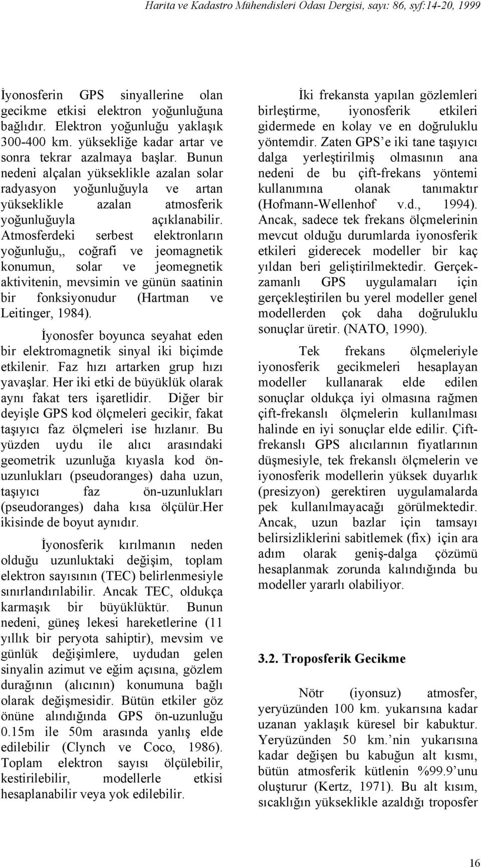 Atmosferdeki serbest elektronların yoğunluğu,, coğrafi ve jeomagnetik konumun, solar ve jeomegnetik aktivitenin, mevsimin ve günün saatinin bir fonksiyonudur (Hartman ve Leitinger, 1984).