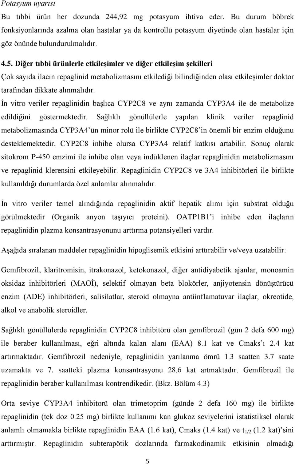 Diğer tıbbi ürünlerle etkileşimler ve diğer etkileşim şekilleri Çok sayıda ilacın repaglinid metabolizmasını etkilediği bilindiğinden olası etkileşimler doktor tarafından dikkate alınmalıdır.