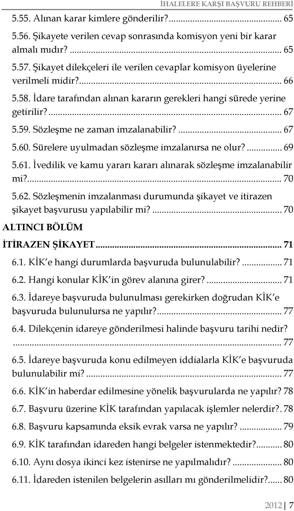 Sözleşme ne zaman imzalanabilir?... 67 5.60. Sürelere uyulmadan sözleşme imzalanırsa ne olur?... 69 5.61. İvedilik ve kamu yararı kararı alınarak sözleşme imzalanabilir mi?... 70 5.62.