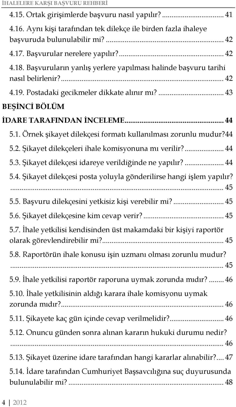 44 5.2. Şikayet dilekçeleri ihale komisyonuna mı verilir?... 44 5.3. Şikayet dilekçesi idareye verildiğinde ne yapılır?... 44 5.4. Şikayet dilekçesi posta yoluyla gönderilirse hangi işlem yapılır?