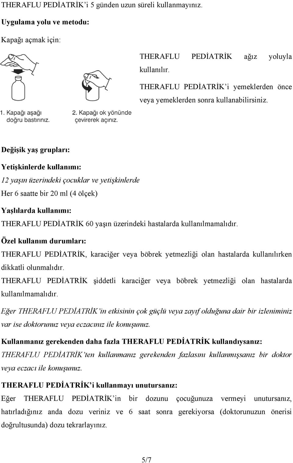 Değişik yaş grupları: Yetişkinlerde kullanımı: 12 yaşın üzerindeki çocuklar ve yetişkinlerde Her 6 saatte bir 20 ml (4 ölçek) Yaşlılarda kullanımı: THERAFLU PEDİATRİK 60 yaşın üzerindeki hastalarda