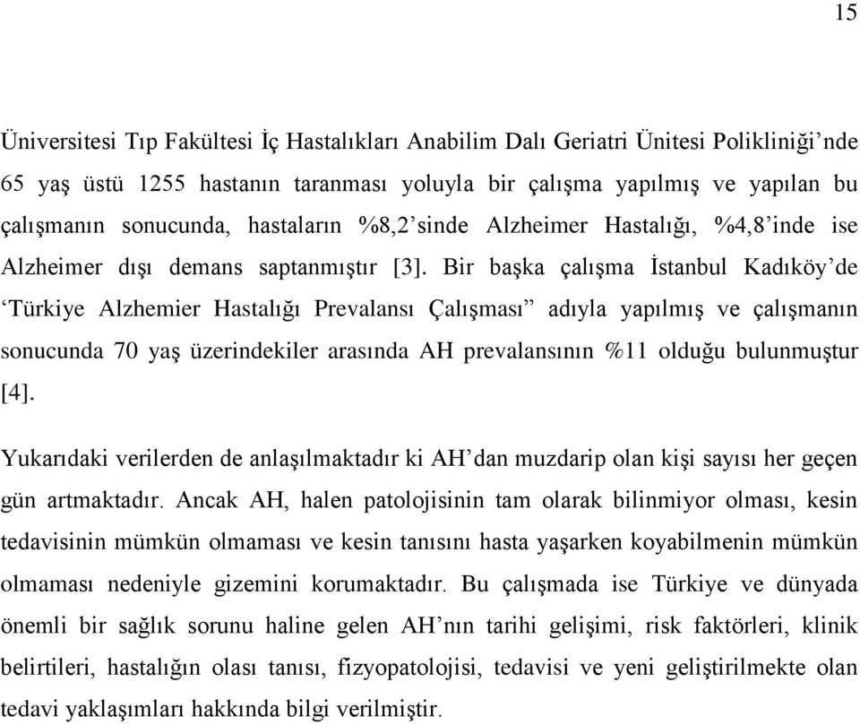 Bir baģka çalıģma Ġstanbul Kadıköy de Türkiye Alzhemier Hastalığı Prevalansı ÇalıĢması adıyla yapılmıģ ve çalıģmanın sonucunda 70 yaģ üzerindekiler arasında AH prevalansının %11 olduğu bulunmuģtur