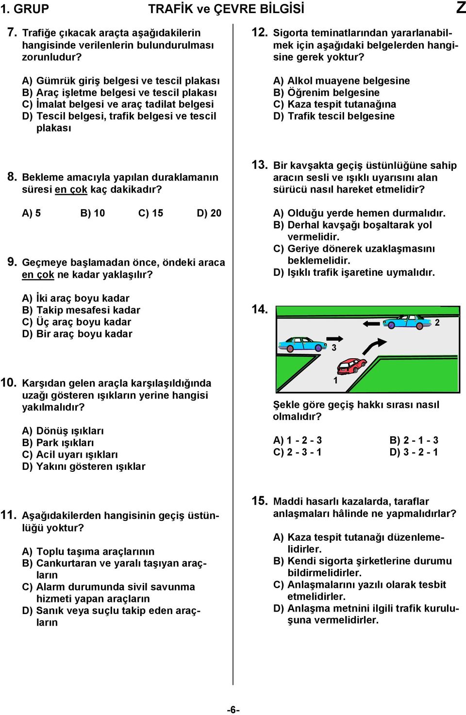 Sigorta teminatlarından yararlanabilmek için aşağıdaki belgelerden hangisine gerek yoktur? A) Alkol muayene belgesine B) Öğrenim belgesine C) Kaza tespit tutanağına D) Trafik tescil belgesine 8.