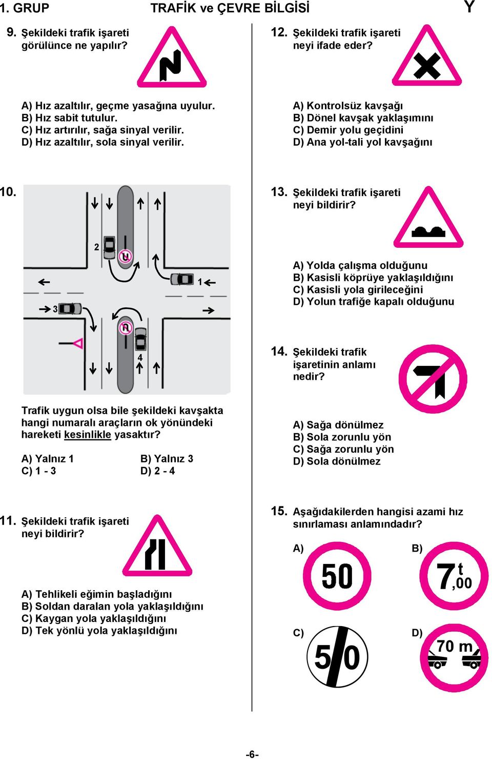 Şekildeki trafik işareti neyi bildirir? 3 2 1 A) Yolda çalışma olduğunu B) Kasisli köprüye yaklaşıldığını C) Kasisli yola girileceğini D) Yolun trafiğe kapalı olduğunu 4 14.