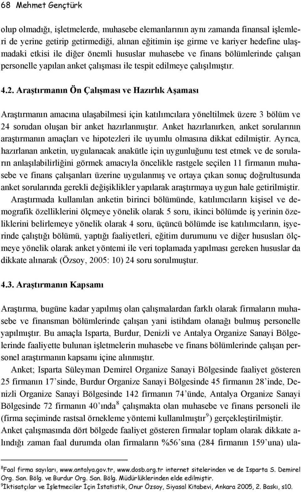 Araştırmanın Ön Çalışması ve Hazırlık Aşaması Araştırmanın amacına ulaşabilmesi için katılımcılara yöneltilmek üzere 3 bölüm ve 24 sorudan oluşan bir anket hazırlanmıştır.