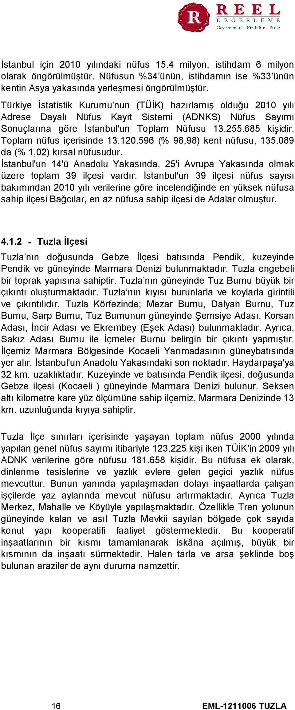 Toplam nüfus içerisinde 13.120.596 (% 98,98) kent nüfusu, 135.089 da (% 1,02) kırsal nüfusudur. İstanbul'un 14'ü Anadolu Yakasında, 25'i Avrupa Yakasında olmak üzere toplam 39 ilçesi vardır.