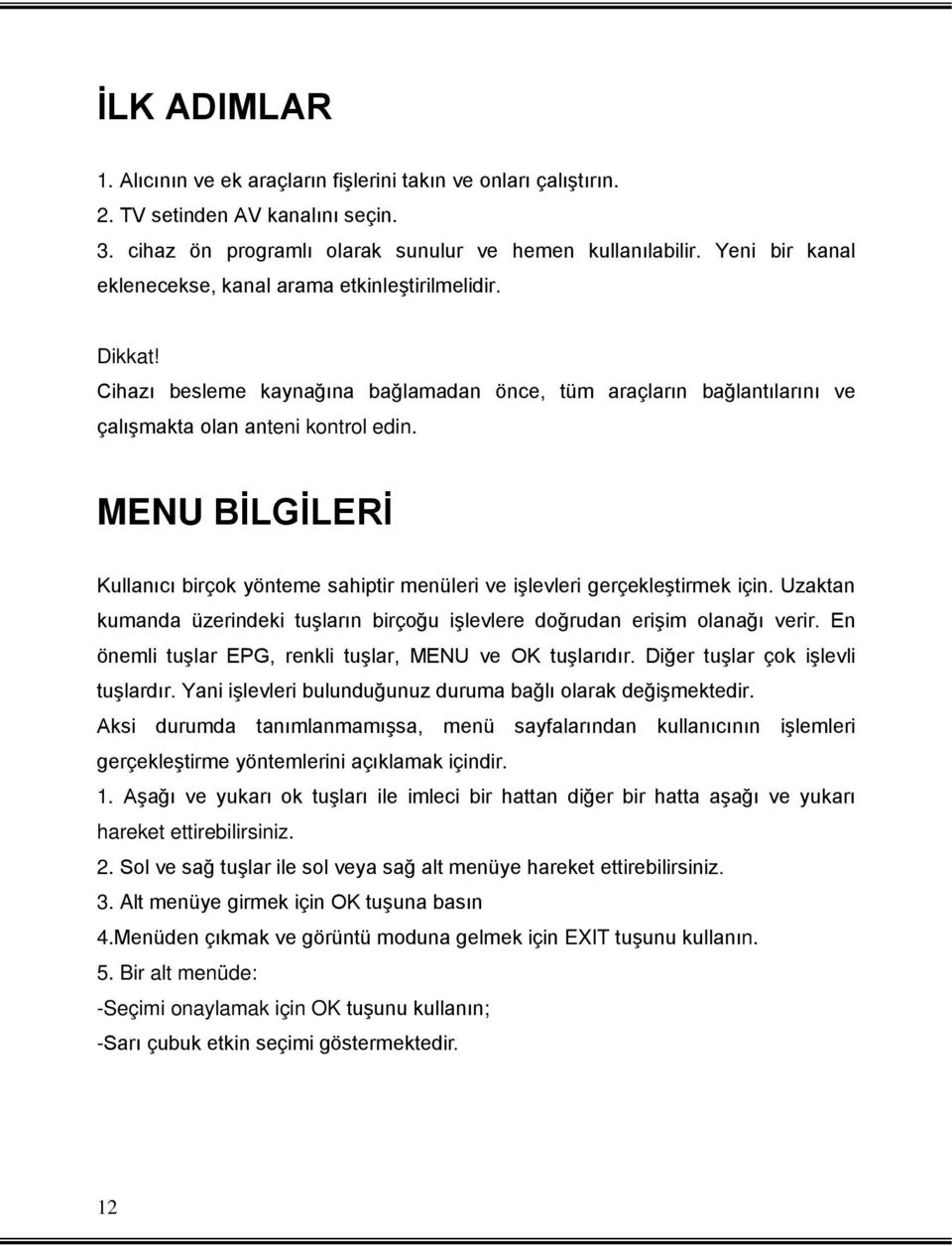 MENU BİLGİLERİ Kullanıcı birçok yönteme sahiptir menüleri ve işlevleri gerçekleştirmek için. Uzaktan kumanda üzerindeki tuşların birçoğu işlevlere doğrudan erişim olanağı verir.