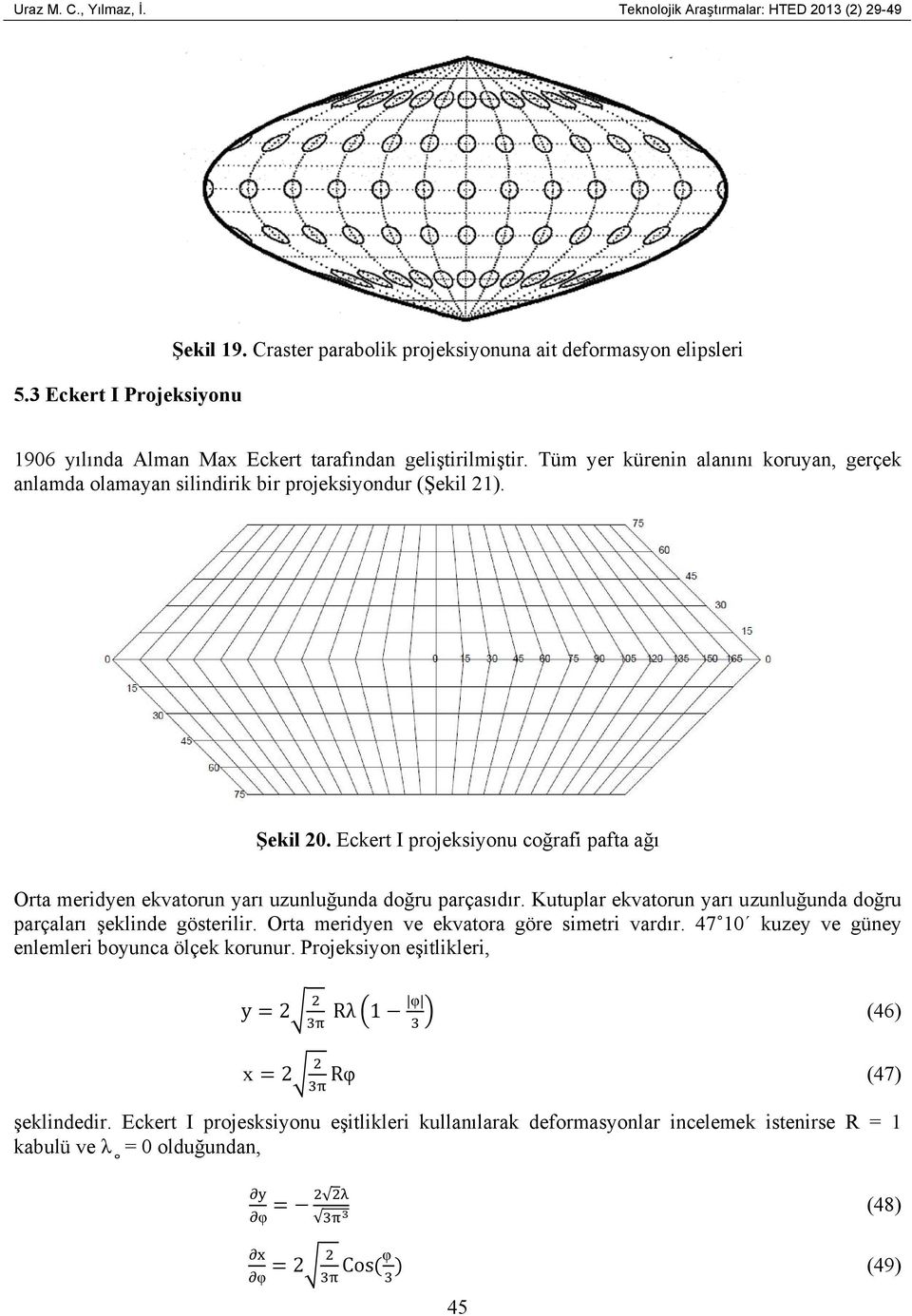 Tüm yer kürenin alanını koruyan, gerçek anlamda olamayan silindirik bir projeksiyondur (Şekil 21). Şekil 20.