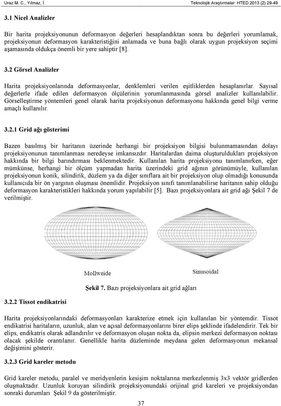 projeksiyon seçimi aşamasında oldukça önemli bir yere sahiptir [8]. 3.2 Görsel Analizler Harita projeksiyonlarında deformasyonlar, denklemleri verilen eşitliklerden hesaplanırlar.