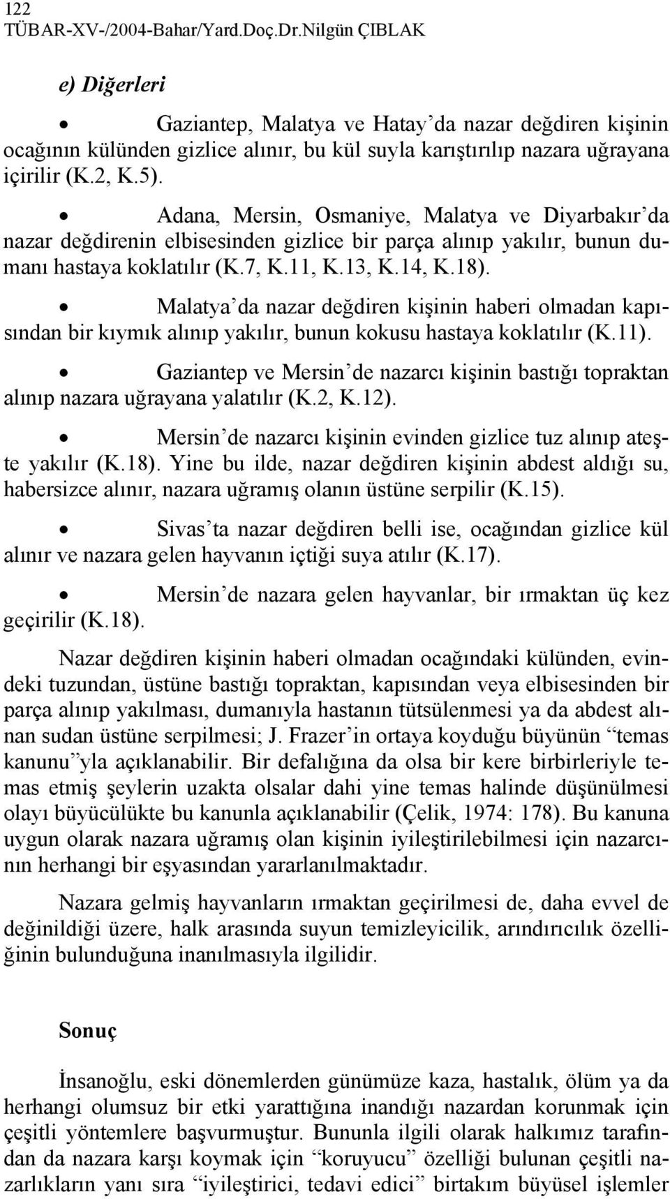 Adana, Mersin, Osmaniye, Malatya ve Diyarbakır da nazar değdirenin elbisesinden gizlice bir parça alınıp yakılır, bunun dumanı hastaya koklatılır (K.7, K.11, K.13, K.14, K.18).