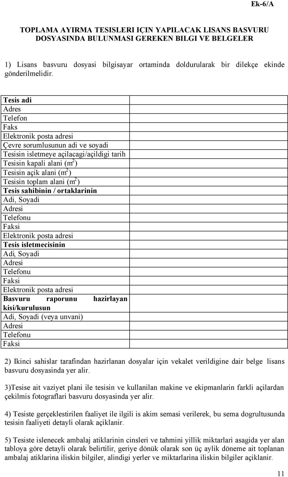 Tesis adi Adres Telefon Faks Elektronik posta adresi Çevre sorumlusunun adi ve soyadi Tesisin isletmeye açilacagi/açildigi tarih Tesisin kapali alani (m 2 ) Tesisin açik alani (m 2 ) Tesisin toplam