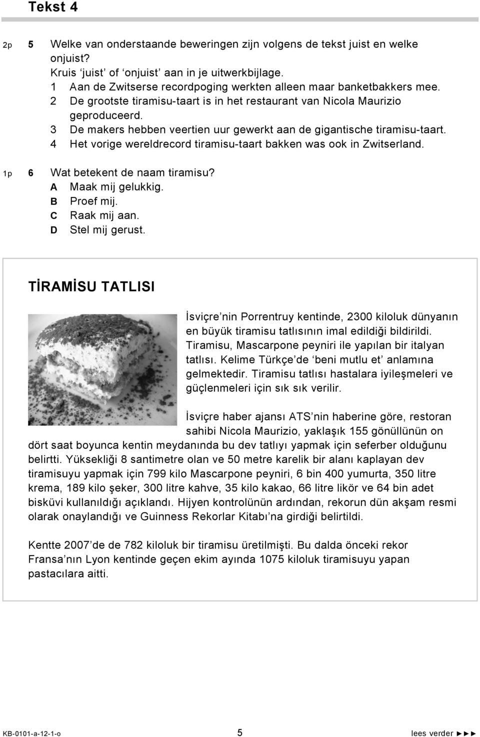 3 De makers hebben veertien uur gewerkt aan de gigantische tiramisu-taart. 4 Het vorige wereldrecord tiramisu-taart bakken was ook in Zwitserland. 1p 6 Wat betekent de naam tiramisu?