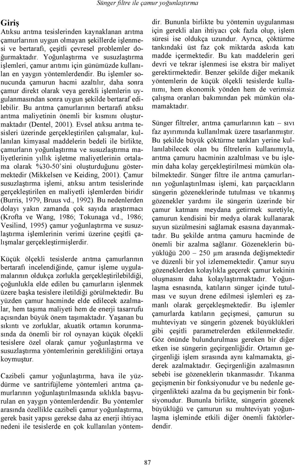 Bu işlemler sonucunda çamurun hacmi azaltılır, daha sonra çamur direkt olarak veya gerekli işlemlerin uygulanmasından sonra uygun şekilde bertaraf edilebilir.