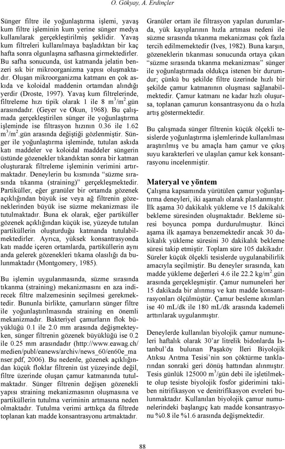 Oluşan mikroorganizma katmanı en çok askıda ve koloidal maddenin ortamdan alındığı yerdir (Droste, 1997). Yavaş kum filtrelerinde, filtreleme hızı tipik olarak 1 ile 8 m 3 /m 2.gün arasındadır.