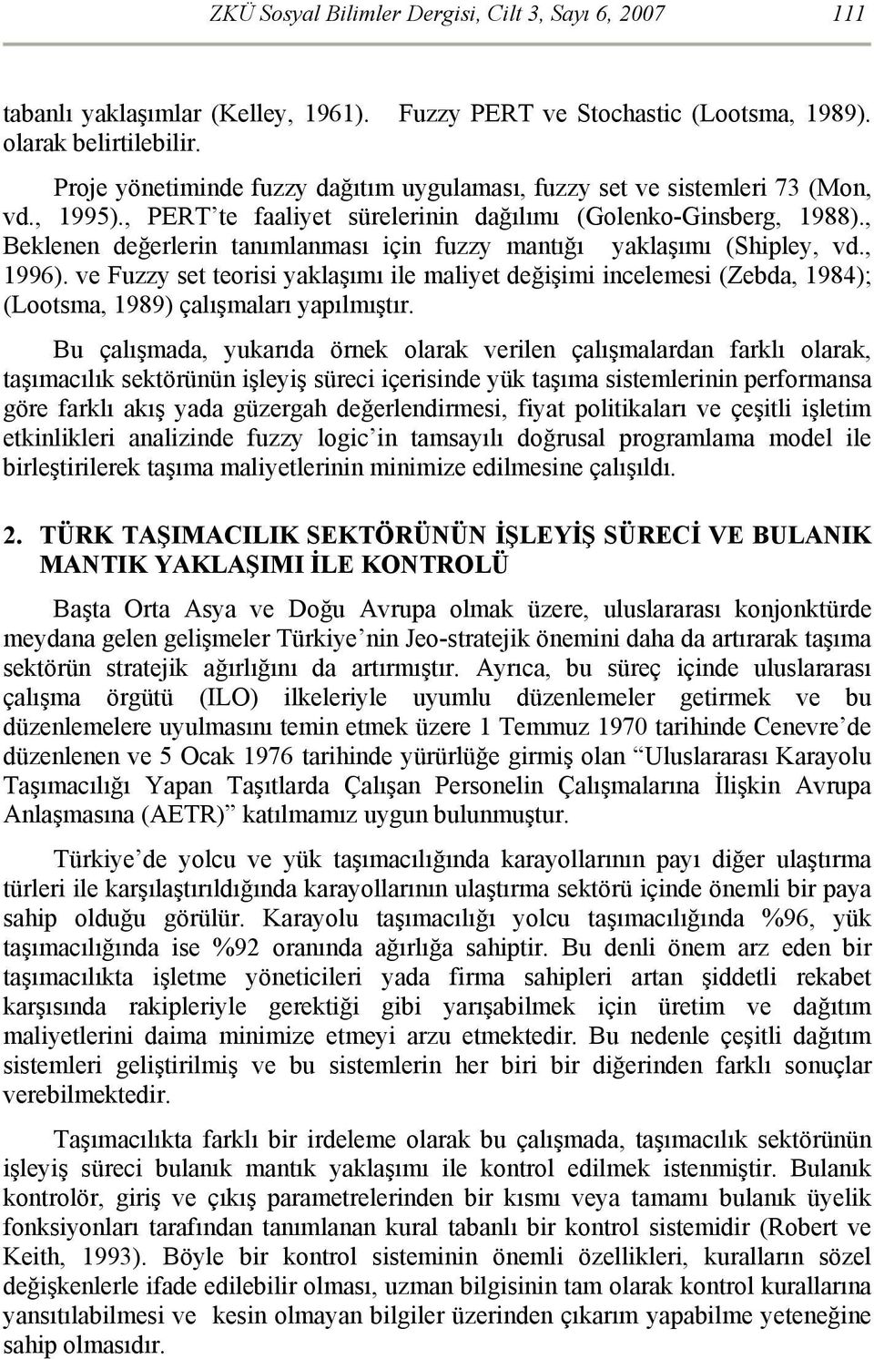 , Beklenen değerlern tanımlanması çn fuzzy mantığı yaklaşımı (Shpley, vd., 1996). ve Fuzzy set teors yaklaşımı le malyet değşm ncelemes (Zebda, 1984); (Lootsma, 1989) çalışmaları yapılmıştır.