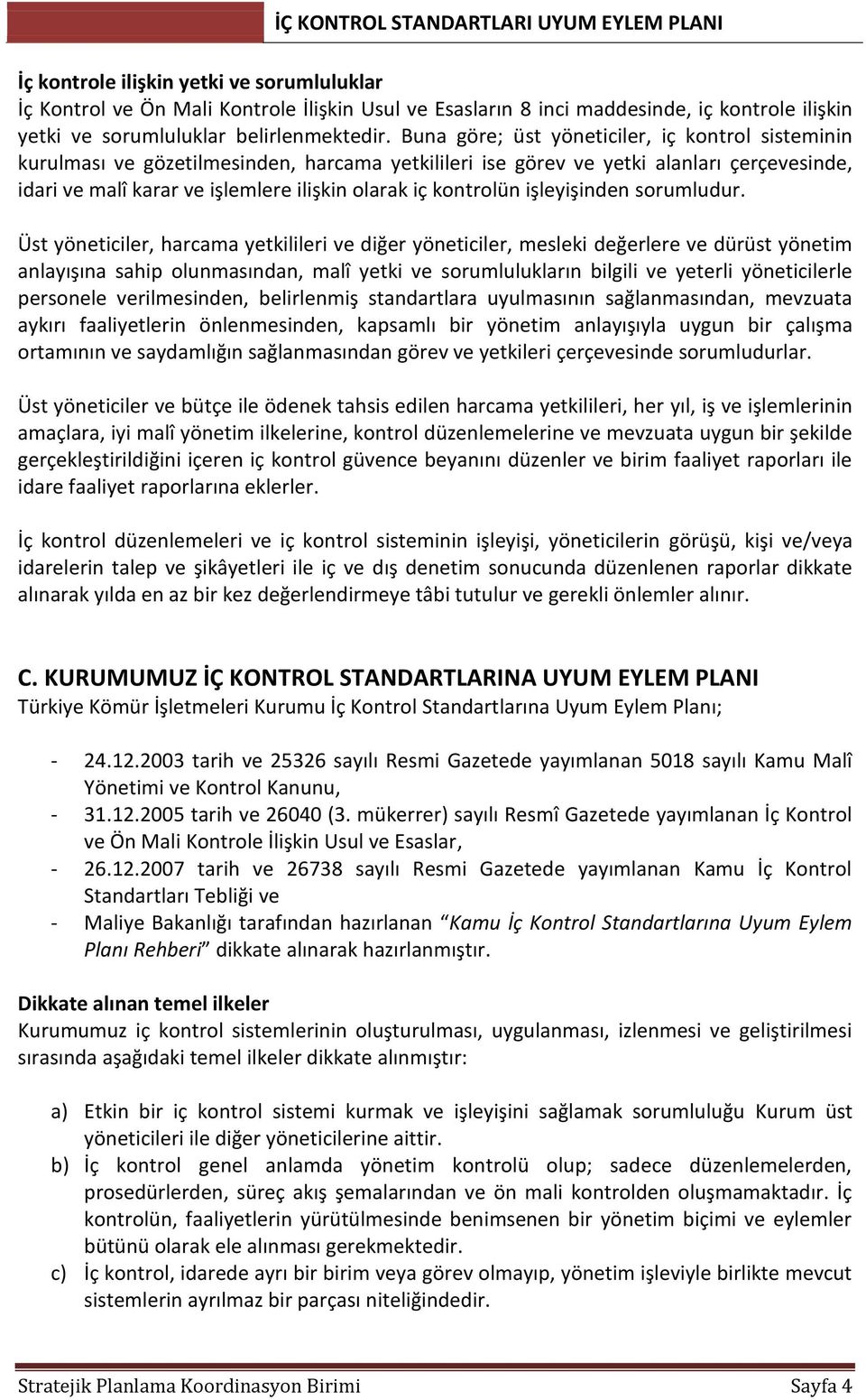 Buna göre; üst yöneticiler, iç kontrol sisteminin kurulması ve gözetilmesinden, harcama yetkilileri ise görev ve yetki alanları çerçevesinde, idari ve malî karar ve işlemlere ilişkin olarak iç