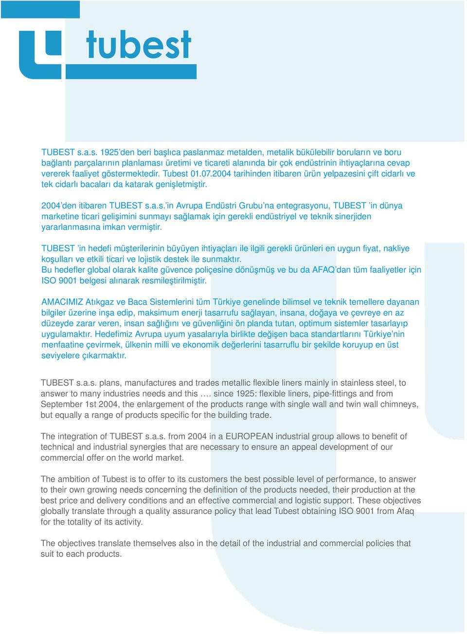 faaliyet göstermektedir. Tubest 01.07.2004 tarihinden itibaren ürün yelpazesini çift cidarlı ve tek cidarlı bacaları da katarak genişletmiştir. 2004 den itibaren a.s. in Avrupa Endüstri Grubu na entegrasyonu, TUBEST in dünya marketine ticari gelişimini sunmayı sağlamak için gerekli endüstriyel ve teknik sinerjiden yararlanmasına imkan vermiştir.